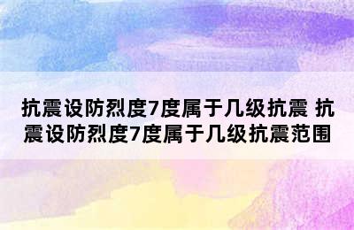 抗震设防烈度7度属于几级抗震 抗震设防烈度7度属于几级抗震范围